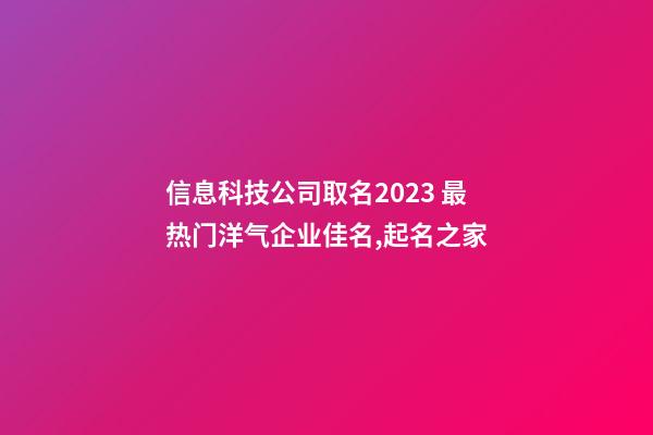 信息科技公司取名2023 最热门洋气企业佳名,起名之家-第1张-公司起名-玄机派